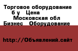 Торговое оборудование б/у › Цена ­ 130 000 - Московская обл. Бизнес » Оборудование   